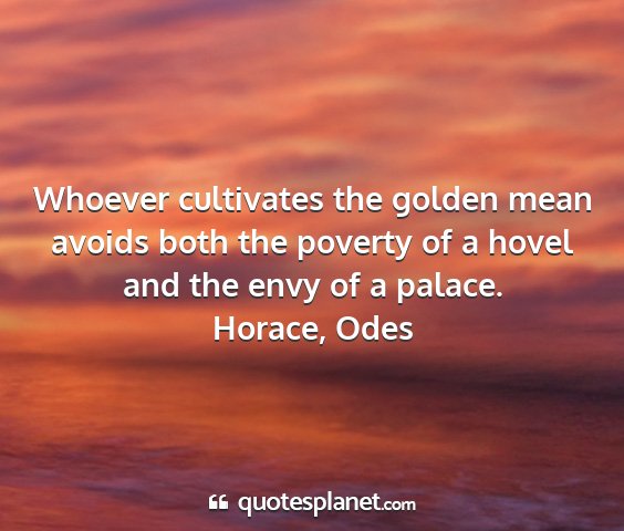 Horace, odes - whoever cultivates the golden mean avoids both...
