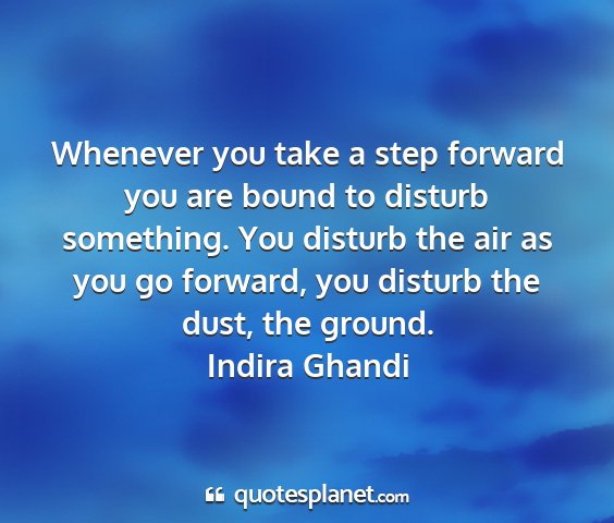 Indira ghandi - whenever you take a step forward you are bound to...