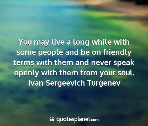 Ivan sergeevich turgenev - you may live a long while with some people and be...