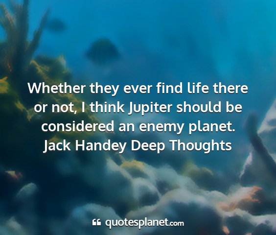 Jack handey deep thoughts - whether they ever find life there or not, i think...