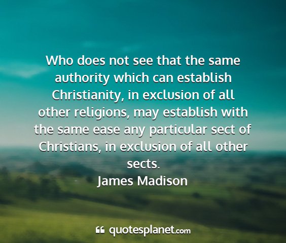 James madison - who does not see that the same authority which...