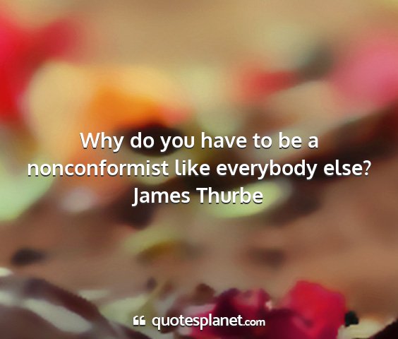 James thurbe - why do you have to be a nonconformist like...
