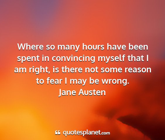 Jane austen - where so many hours have been spent in convincing...