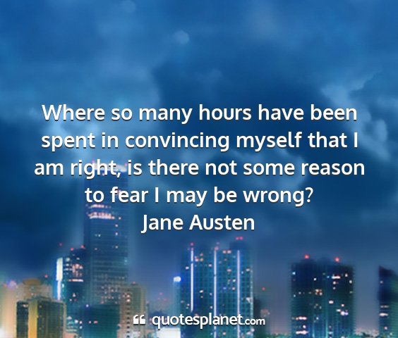 Jane austen - where so many hours have been spent in convincing...