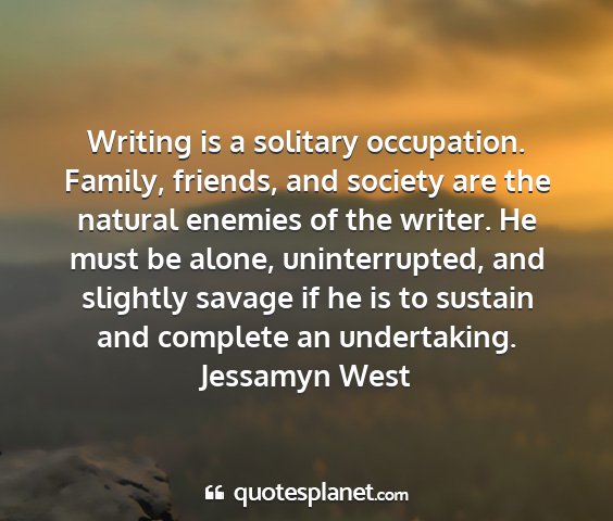 Jessamyn west - writing is a solitary occupation. family,...