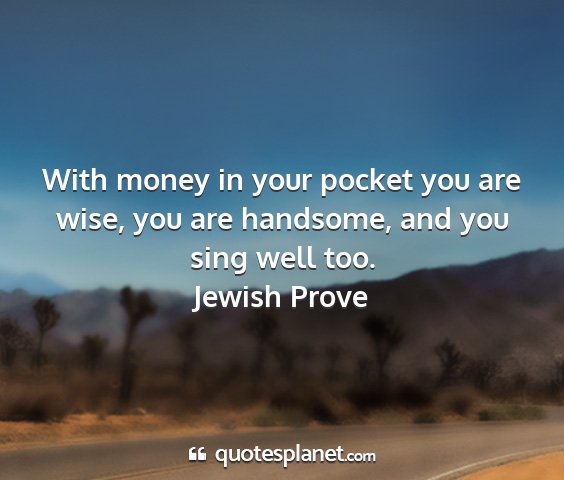 Jewish prove - with money in your pocket you are wise, you are...