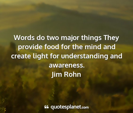 Jim rohn - words do two major things they provide food for...