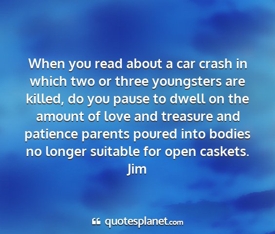 Jim - when you read about a car crash in which two or...