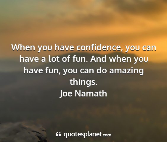Joe namath - when you have confidence, you can have a lot of...