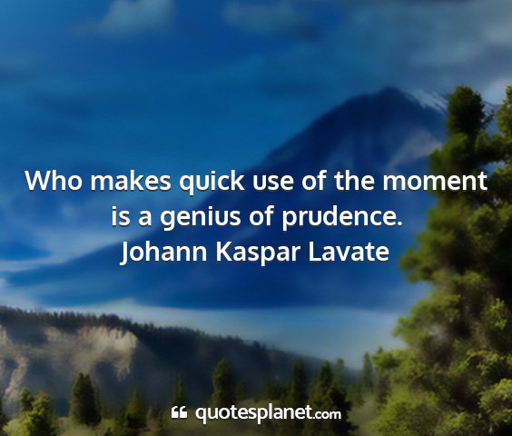 Johann kaspar lavate - who makes quick use of the moment is a genius of...