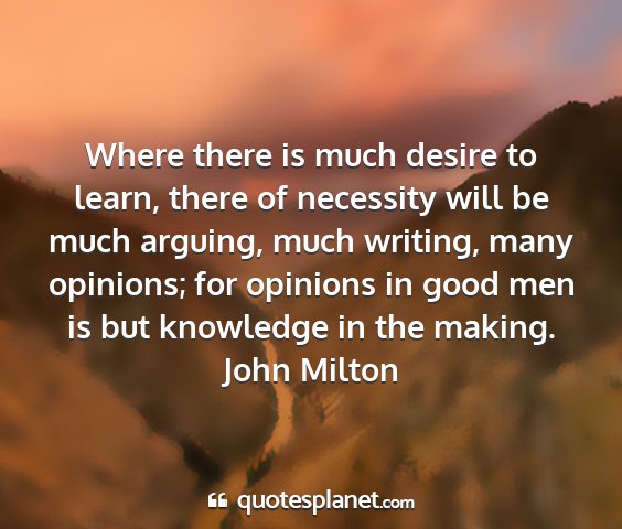 John milton - where there is much desire to learn, there of...