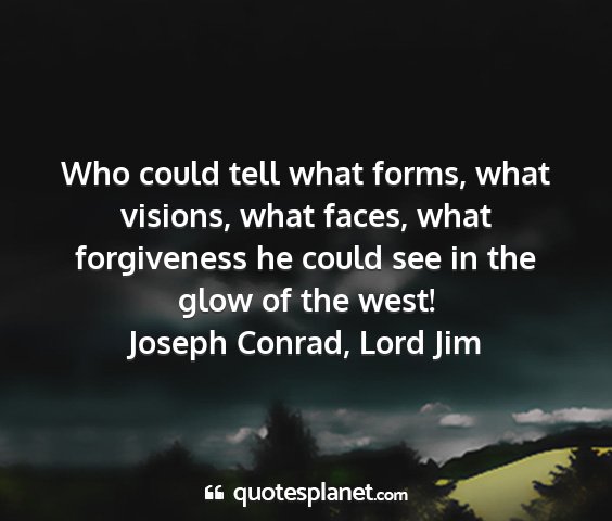 Joseph conrad, lord jim - who could tell what forms, what visions, what...