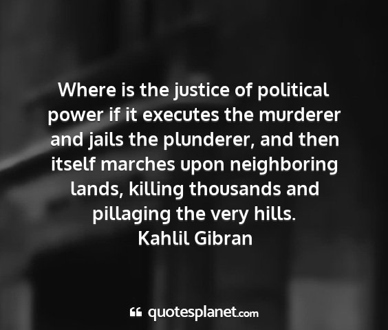 Kahlil gibran - where is the justice of political power if it...