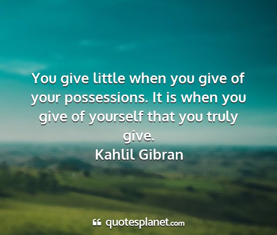 Kahlil gibran - you give little when you give of your...