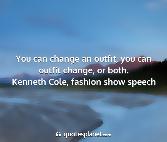 Kenneth cole, fashion show speech - you can change an outfit, you can outfit change,...