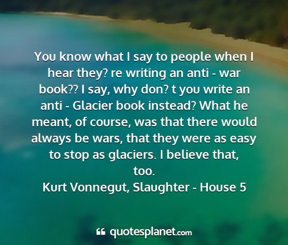 Kurt vonnegut, slaughter - house 5 - you know what i say to people when i hear they?...