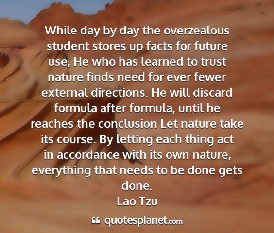 Lao tzu - while day by day the overzealous student stores...