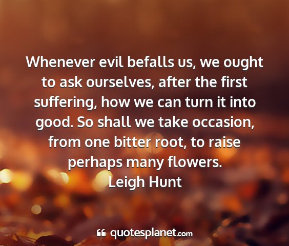 Leigh hunt - whenever evil befalls us, we ought to ask...