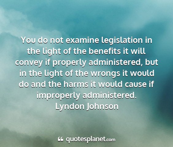 Lyndon johnson - you do not examine legislation in the light of...