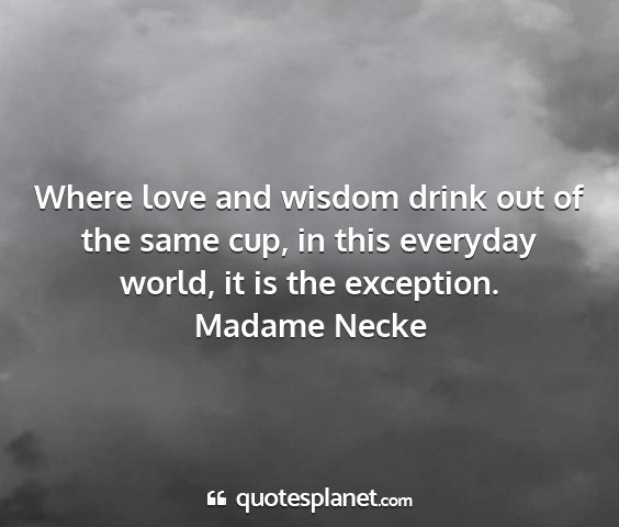 Madame necke - where love and wisdom drink out of the same cup,...