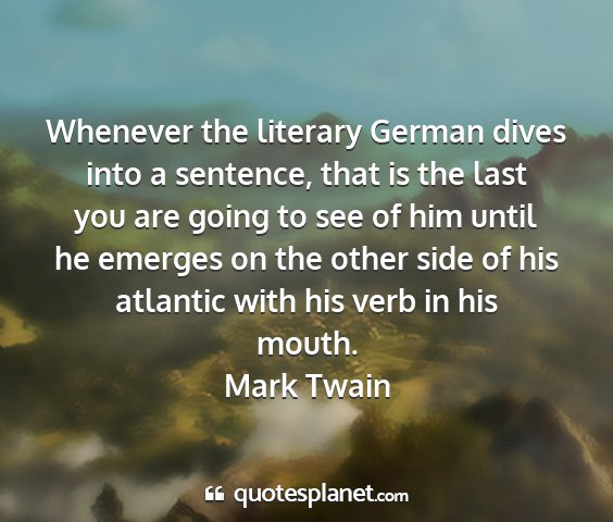 Mark twain - whenever the literary german dives into a...
