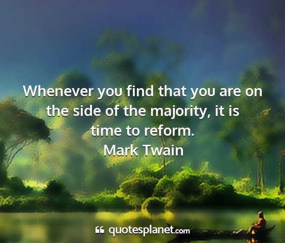 Mark twain - whenever you find that you are on the side of the...