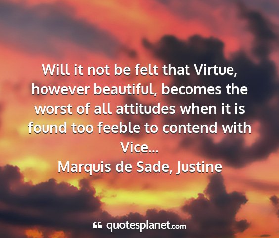 Marquis de sade, justine - will it not be felt that virtue, however...