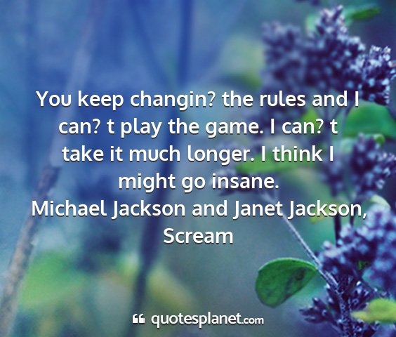 Michael jackson and janet jackson, scream - you keep changin? the rules and i can? t play the...