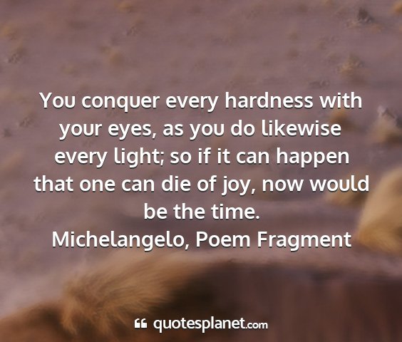 Michelangelo, poem fragment - you conquer every hardness with your eyes, as you...