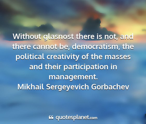 Mikhail sergeyevich gorbachev - without glasnost there is not, and there cannot...