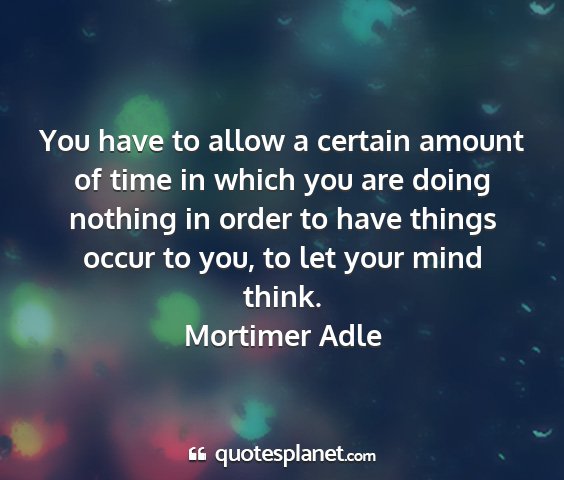 Mortimer adle - you have to allow a certain amount of time in...