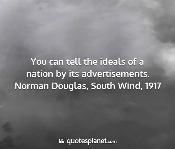 Norman douglas, south wind, 1917 - you can tell the ideals of a nation by its...