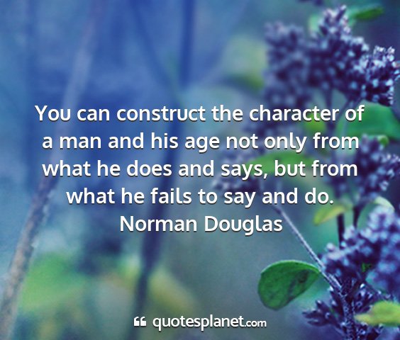 Norman douglas - you can construct the character of a man and his...