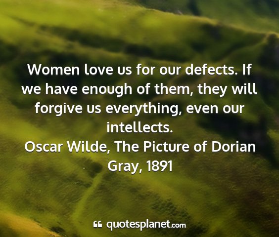 Oscar wilde, the picture of dorian gray, 1891 - women love us for our defects. if we have enough...