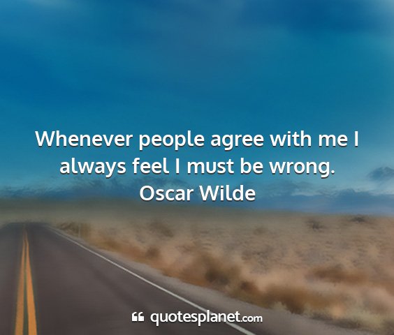 Oscar wilde - whenever people agree with me i always feel i...