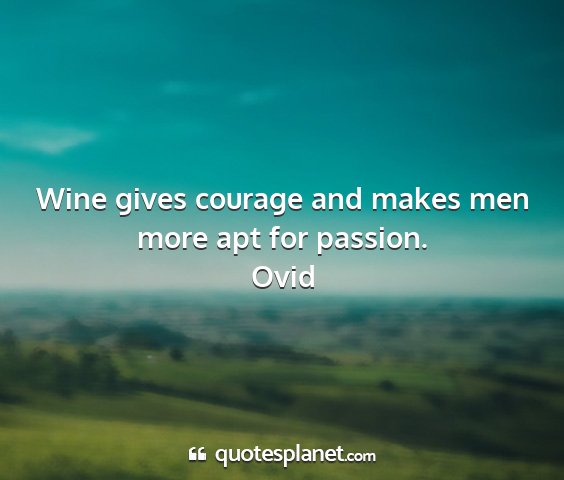 Ovid - wine gives courage and makes men more apt for...