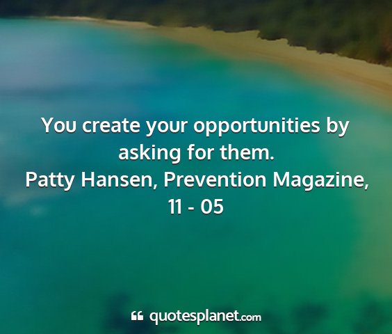 Patty hansen, prevention magazine, 11 - 05 - you create your opportunities by asking for them....