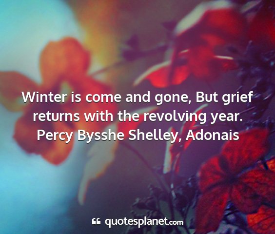 Percy bysshe shelley, adonais - winter is come and gone, but grief returns with...