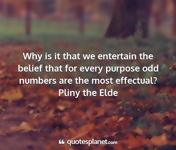 Pliny the elde - why is it that we entertain the belief that for...