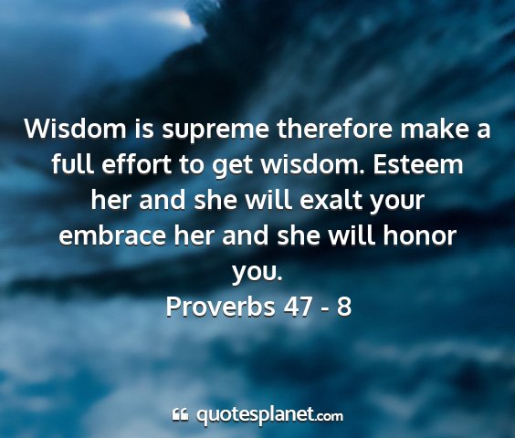 Proverbs 47 - 8 - wisdom is supreme therefore make a full effort to...