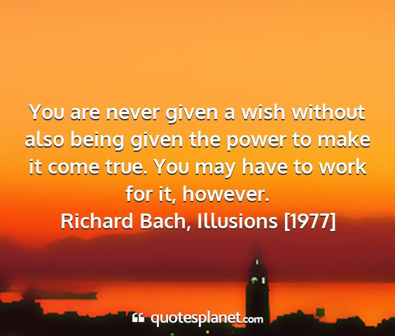 Richard bach, illusions [1977] - you are never given a wish without also being...