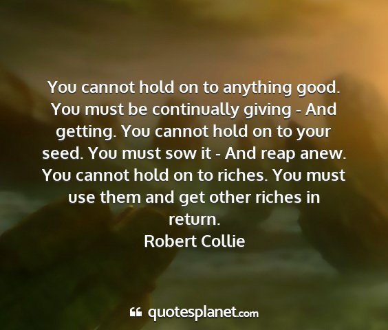 Robert collie - you cannot hold on to anything good. you must be...