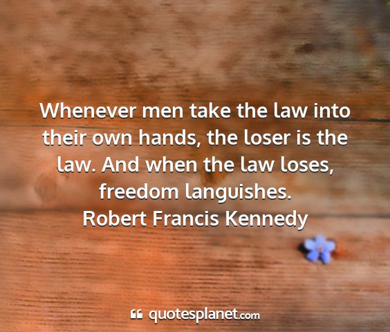 Robert francis kennedy - whenever men take the law into their own hands,...