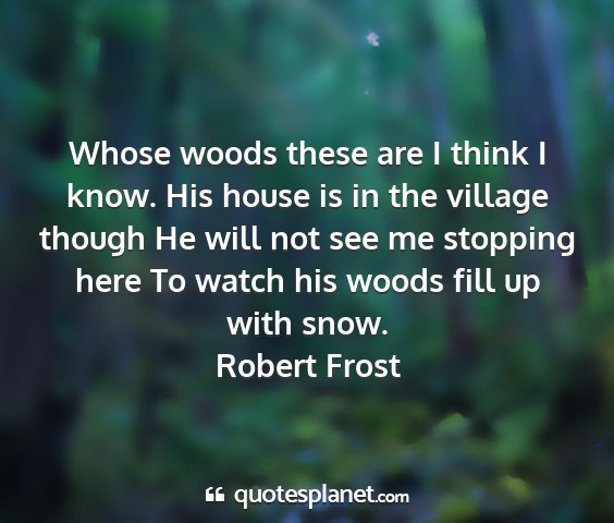 Robert frost - whose woods these are i think i know. his house...