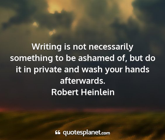 Robert heinlein - writing is not necessarily something to be...