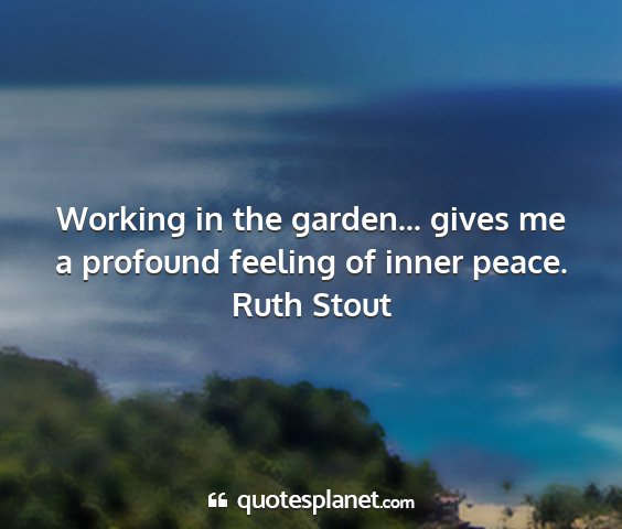 Ruth stout - working in the garden... gives me a profound...