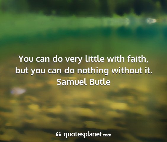 Samuel butle - you can do very little with faith, but you can do...