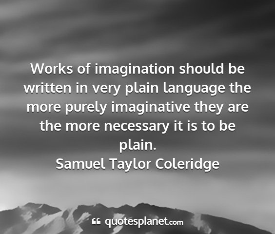Samuel taylor coleridge - works of imagination should be written in very...