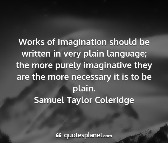 Samuel taylor coleridge - works of imagination should be written in very...