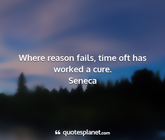 Seneca - where reason fails, time oft has worked a cure....